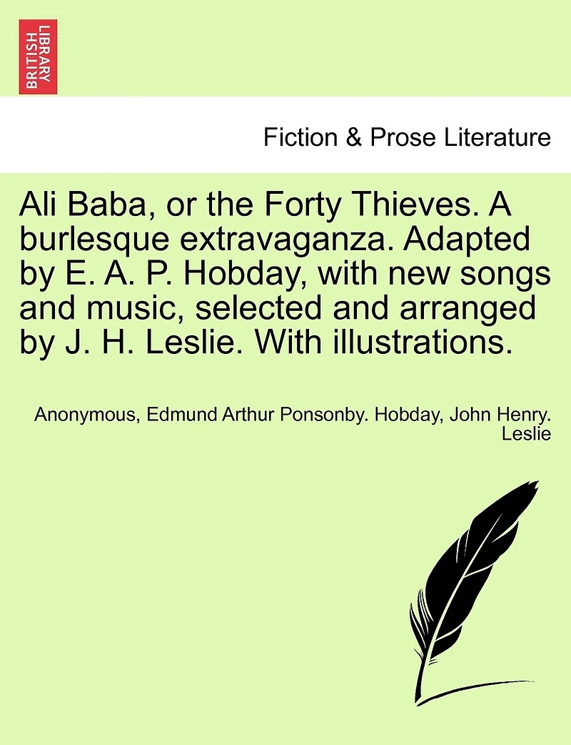 Ali Baba, Or The Forty Thieves. A Burlesque Extravaganza. Adapted By E. A. P. Hobday, With New Songs And Music, Selected And Arranged By J. H. Leslie. With Illustrations.