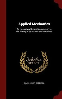 Applied Mechanics: An Elementary General Introduction to the Theory of Structures and Machines