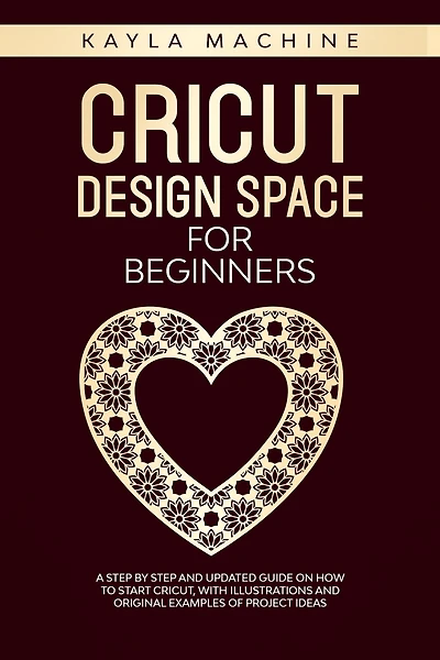 Cricut design space for beginners: a step by step and updated guide on how to start cricut, with illustrations and original examples of project ideas