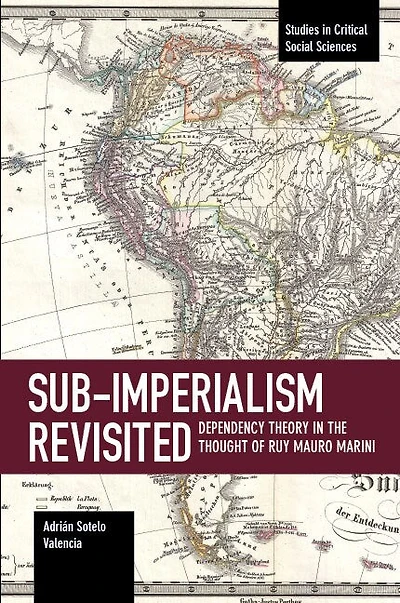 Sub-imperalism Revisited: Dependency Theory In The Thought Of Ruy Mauro Marini