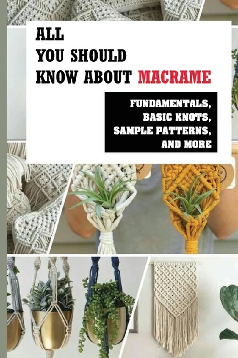 All You Should Know About Macrame: Fundamentals, Basic Knots, Sample Patterns, And More: How To Make Diy Macramé