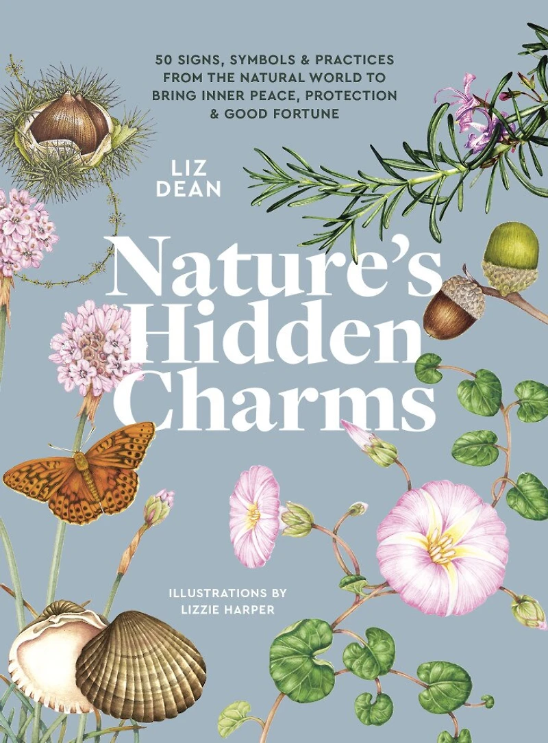 Nature's Hidden Charms: 50 Signs, Symbols and Practices from the Natural World to Bring Inner Peace, Protection Good Fortune