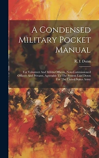 A Condensed Military Pocket Manual: For Volunteer And Militia Officers