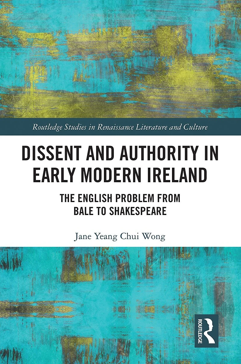 Dissent And Authority Early Modern Ireland: The English Problem From Bale To Shakespeare