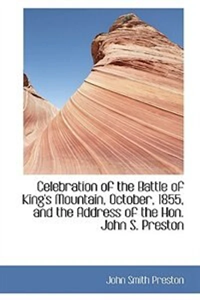 Celebration Of The Battle King's Mountain, October, 1855, And Address Hon. John S. Preston: Together With Proceedings Meeting Accompanying Documents.