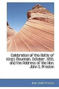Celebration Of The Battle King's Mountain, October, 1855, And Address Hon. John S. Preston: Together With Proceedings Meeting Accompanying Documents.