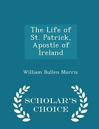 The Life of St. Patrick, Apostle of Ireland - Scholar's Choice Edition
