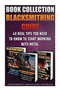 Blacksmithing Guide: 40 Real Tips You Need To Know To Start Working With Metal: ( Blacksmithing, Blacksmith, How To Blacksmith, How To Blacksmithing, Metal Work, Knife Making, Bladesmith)