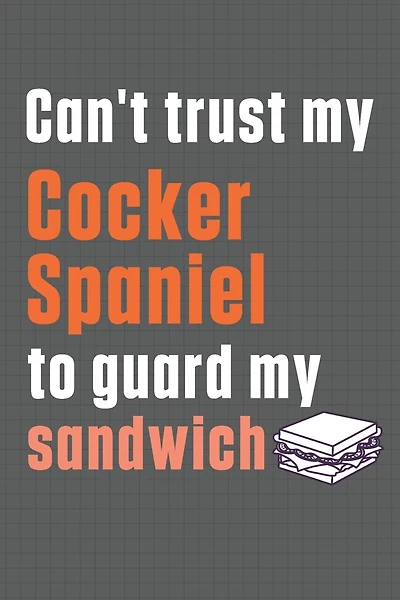 Can't trust my Cocker Spaniel to guard my sandwich: For Cocker Spaniel Dog Breed Fans
