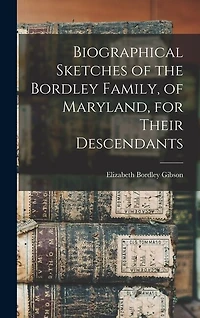 Biographical Sketches of the Bordley Family, of Maryland, for Their Descendants