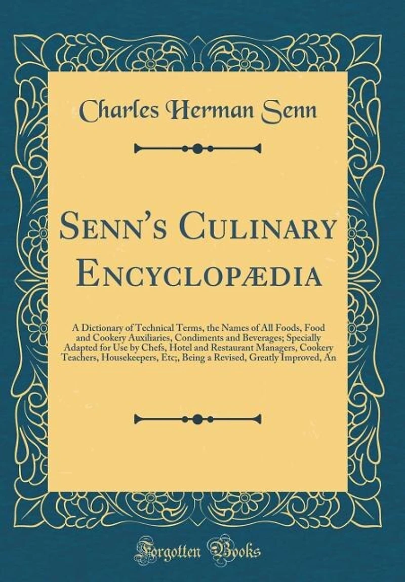 Senn's Culinary Encyclopædia: a Dictionary of Technical Terms, the Names All Foods, Food and Cookery Auxiliaries, Condiments
