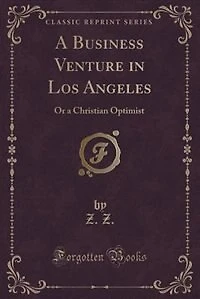 A Business Venture in Los Angeles: Or a Christian Optimist (Classic Reprint)