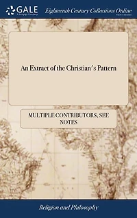 An Extract of the Christian's Pattern: Or, à Treatise Imitation Christ. Written Latin by Thomas Kempis: Publish'd John W