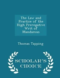 The Law and Practice of the High Prerogative Writ of Mandamus - Scholar's Choice Edition