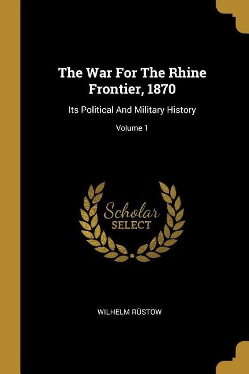 The War For Rhine Frontier, 1870: Its Political And Military History; Volume 1