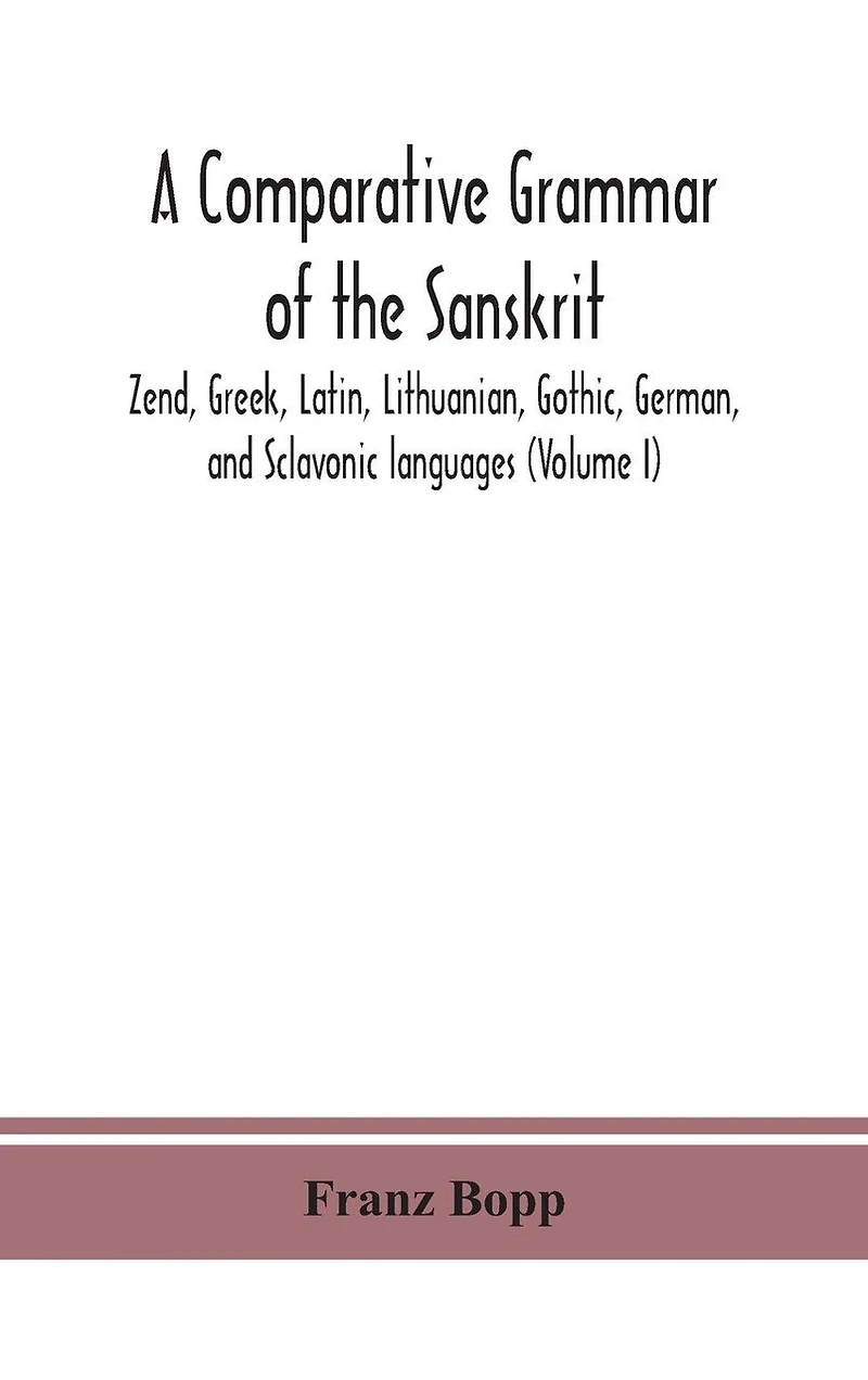A comparative grammar of the Sanskrit, Zend, Greek, Latin, Lithuanian, Gothic, German, and Sclavonic languages (Volume I)