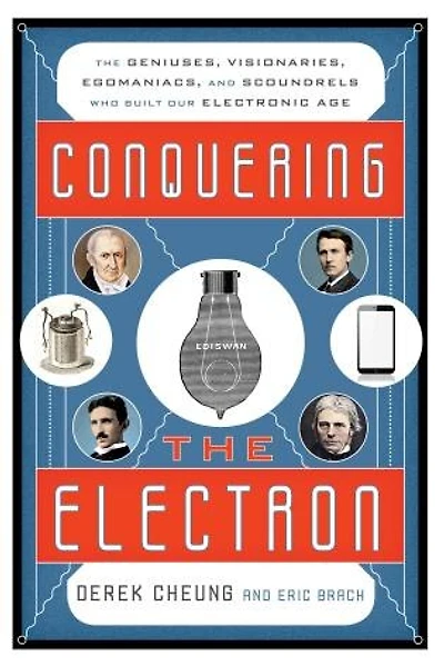 Conquering The Electron: Geniuses, Visionaries, Egomaniacs, and Scoundrels Who Built Our Electronic Age