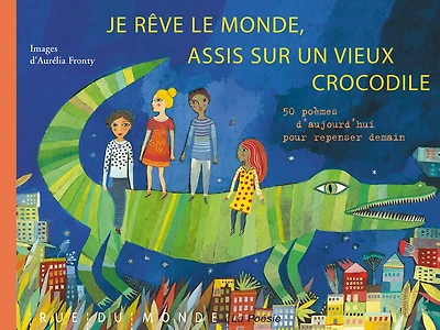 Je rêve le monde, assis sur un vieux crocodile : 50 poèmes d'aujourd'hui pour repenser demain: 50 poèmes d'aujourd'hui pour repenser demain
