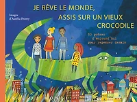 Je rêve le monde, assis sur un vieux crocodile : 50 poèmes d'aujourd'hui pour repenser demain: 50 poèmes d'aujourd'hui pour repenser demain