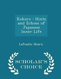Kokoro: Hints and Echoes of Japanese Inner Life - Scholar's Choice Edition