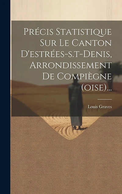 Précis Statistique Sur Le Canton D'estrées-s.t-denis, Arrondissement De Compiègne (oise)...