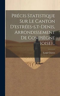 Précis Statistique Sur Le Canton D'estrées-s.t-denis, Arrondissement De Compiègne (oise)...