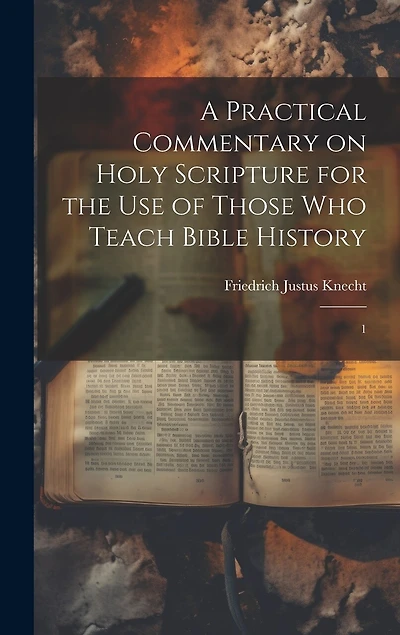 A Practical Commentary on Holy Scripture for the use of Those who Teach Bible History: 1