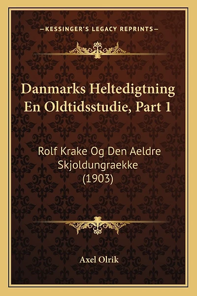 Danmarks Heltedigtning En Oldtidsstudie, Part 1: Rolf Krake Og Den Aeldre Skjoldungraekke (1903)
