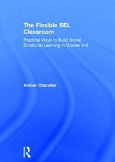 The Flexible Sel Classroom: Practical Ways To Build Social Emotional Learning In Grades 4-8