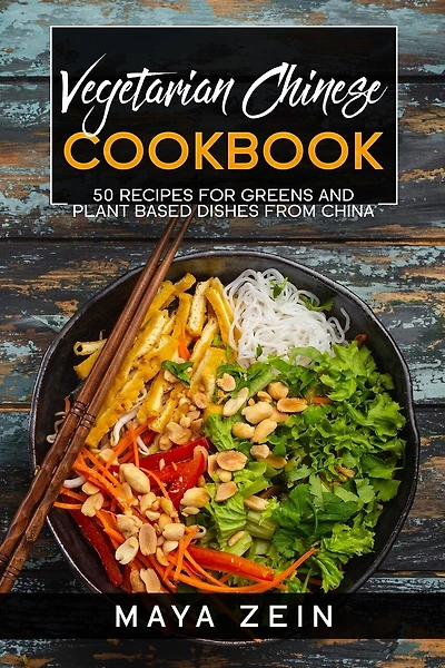 Vegetarian Chinese Cookbook: 50 Recipes For Greens And Plant Based Dishes From China