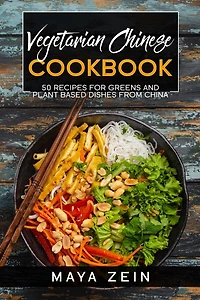 Vegetarian Chinese Cookbook: 50 Recipes For Greens And Plant Based Dishes From China