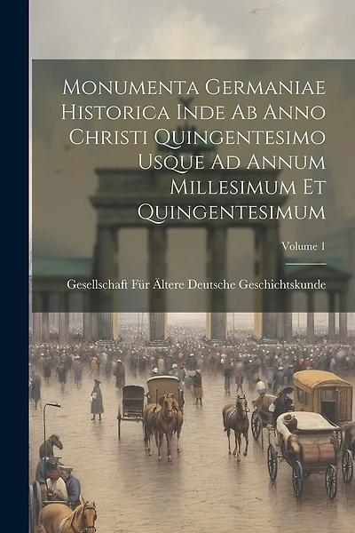 Monumenta Germaniae Historica Inde Ab Anno Christi Quingentesimo Usque Ad Annum Millesimum Et Quingentesimum; Volume 1