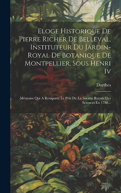 Eloge Historique De Pierre Richer De Belleval, Instituteur Du Jardin-royal De Botanique De Montpellier, Sous Henri Iv: Mémoire Qui A Remporté Le Prix De La Société Royale Des Sciences En 1788...