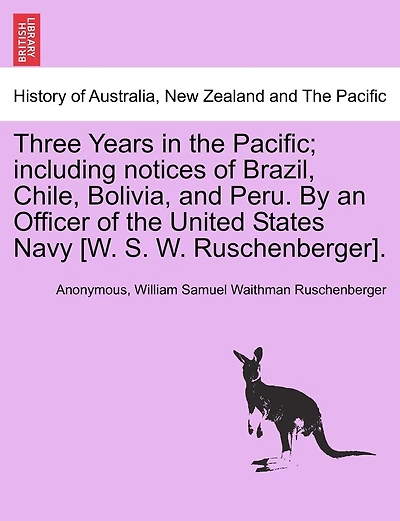 Three Years In The Pacific; Including Notices Of Brazil, Chile, Bolivia, And Peru. By An Officer Of The United States Navy [w. S. W. Ruschenberger].