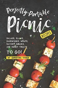 Perfectly-Portable Picnic Recipes: Salads, Slaws, Sandwiches, Wraps, Savory Snacks, and Sweet Treats to Go!