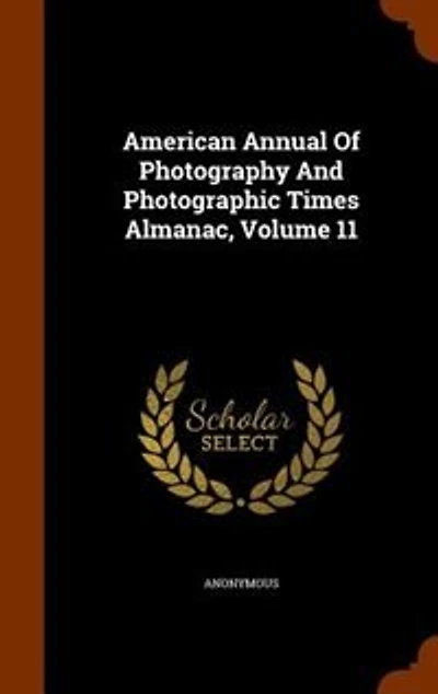 American Annual Of Photography And Photographic Times Almanac, Volume 11