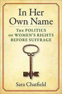 Her Own Name: The Politics of Women’s Rights Before Suffrage