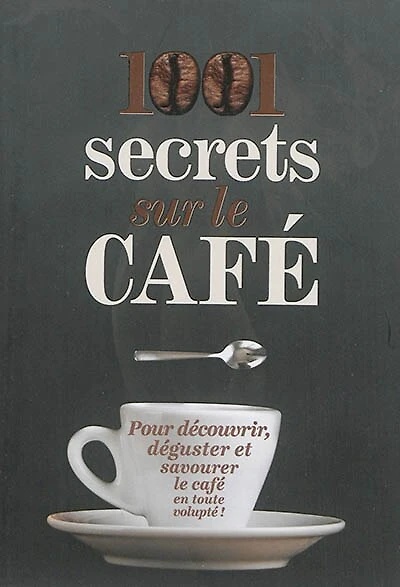 1.001 secrets sur le café: pour découvrir, déguster et savourer le café en toute volupté !