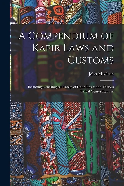 A Compendium of Kafir Laws and Customs: Including Genealogical Tables of Kafir Chiefs and Various Tribal Census Returns
