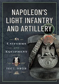 Napoleon's Light Infantry and Artillery: Uniforms Equipment