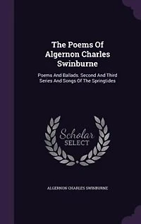 The Poems Of Algernon Charles Swinburne: And Ballads. Second Third Series Songs Springtides