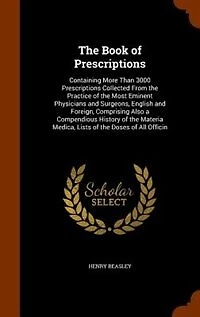 the Book of Prescriptions: Containing More Than 3000 Prescriptions, Collected From Practice Most Eminent Physicians