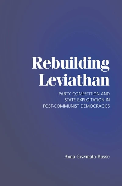 Rebuilding Leviathan: Party Competition And State Exploitation Post-communist Democracies