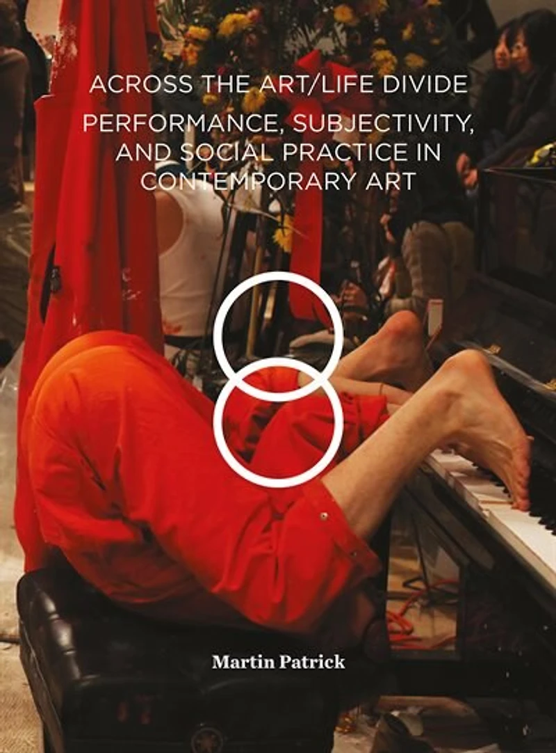 Across The Art/life Divide: Performance, Subjectivity, And Social Practice Contemporary Art