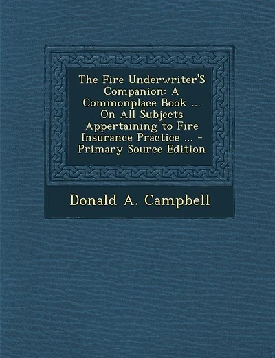 The Fire Underwriter'S Companion: A Commonplace Book ... On All Subjects Appertaining to Fire Insurance Practice ... - Primary Source