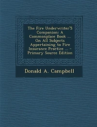 The Fire Underwriter'S Companion: A Commonplace Book ... On All Subjects Appertaining to Fire Insurance Practice ... - Primary Source