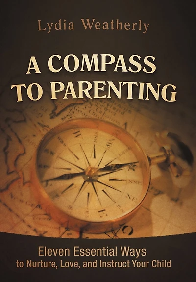 A Compass To Parenting: Eleven Essential Ways Nurture, Love, And Instruct Your Child