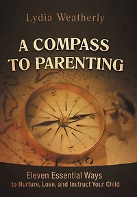 A Compass to Parenting: Eleven Essential Ways Nurture, Love, and Instruct Your Child