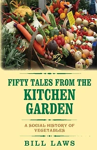 Fifty Tales from the Kitchen Garden: A Social History of Vegetables