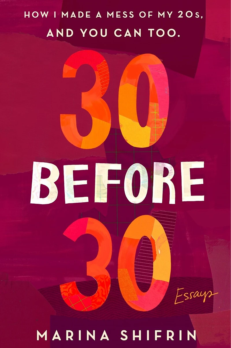 30 Before 30: How I Made A Mess Of My 20s, And You Can Too: Essays